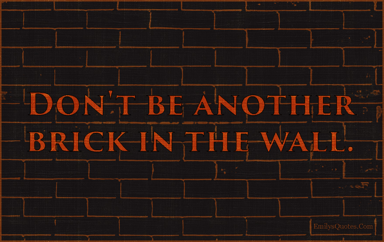 Don’t be another brick in the wall