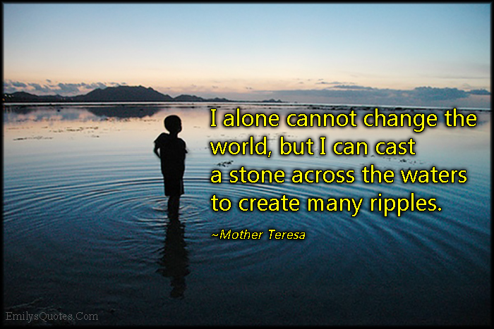 I alone cannot change the world, but I can cast a stone across the waters to create many ripples
