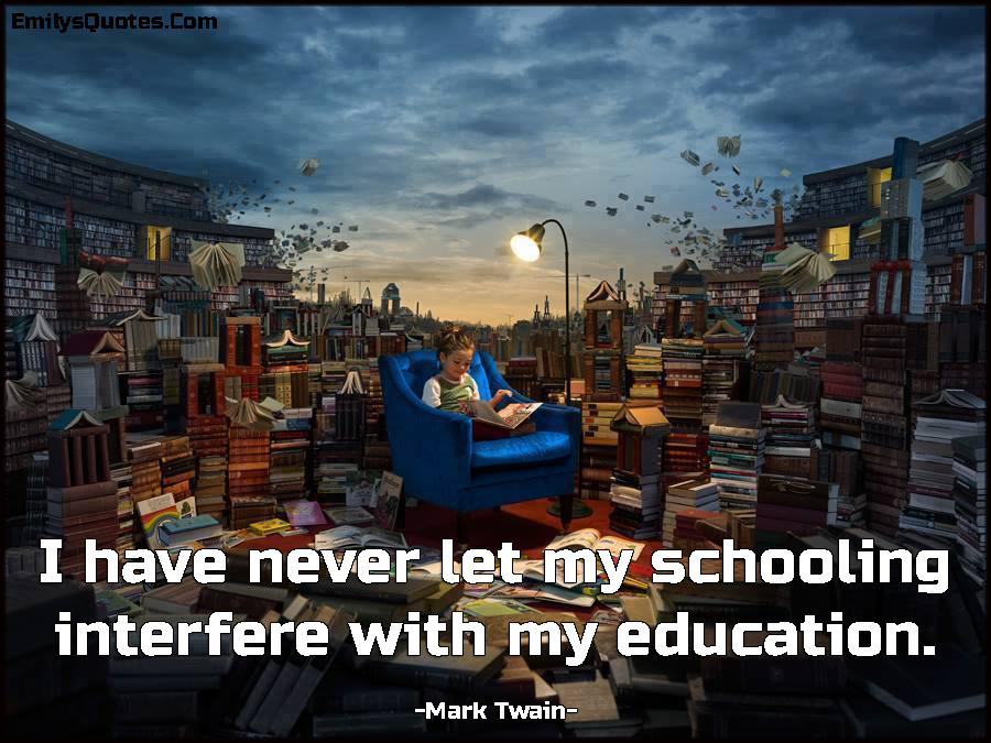 I have never let my schooling interfere with my education
