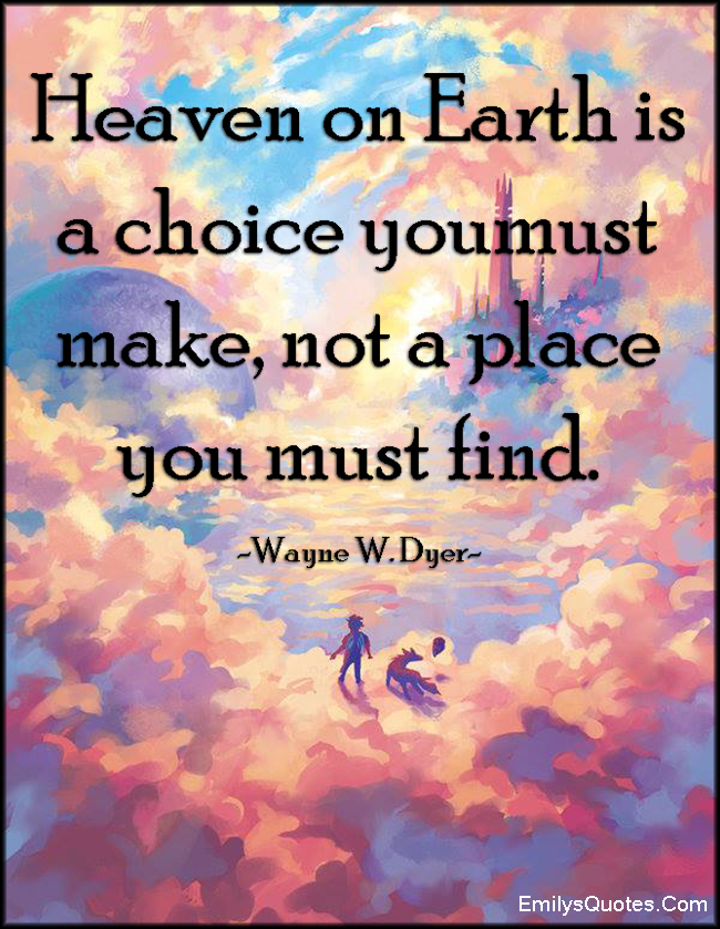 Heaven on Earth is a choice you must make, not a place you must find
