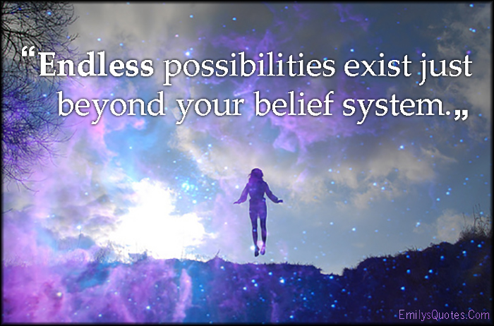 Endless possibilities exist just beyond your belief system