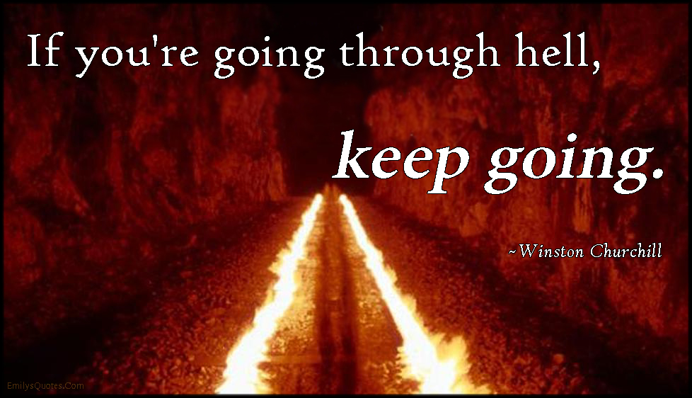 If you’re going through hell, keep going