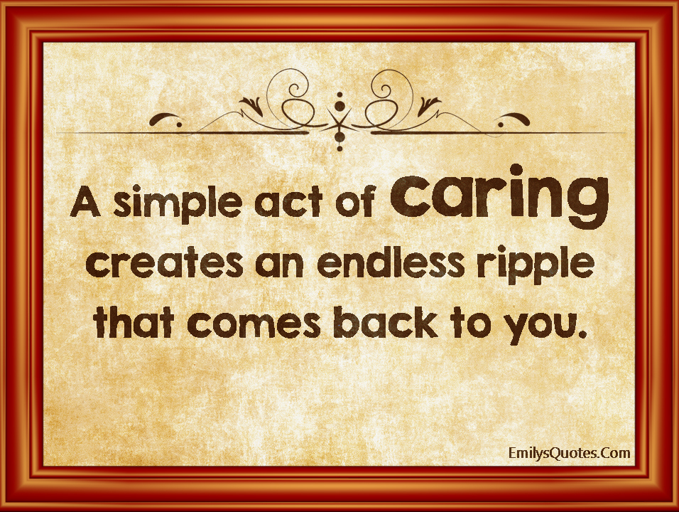A simple act of caring creates an endless ripple that comes back to you