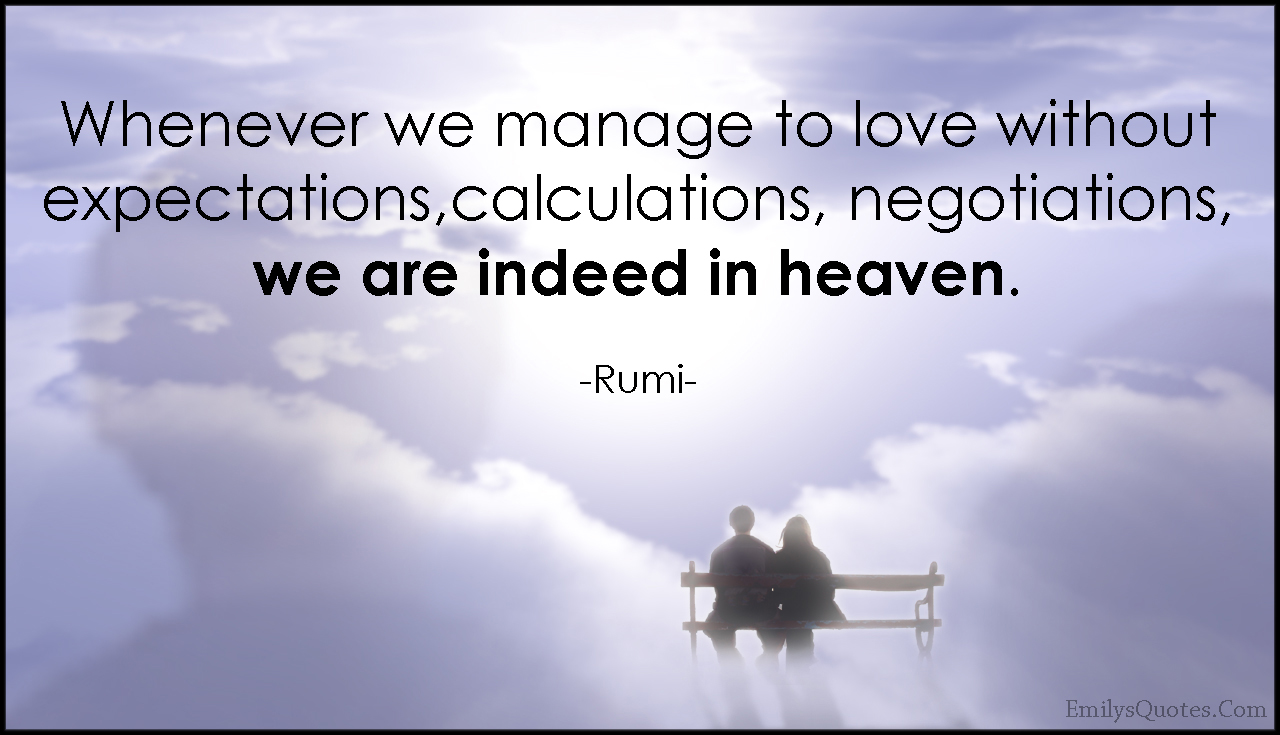 Whenever we manage to love without expectations, calculations, negotiations, we are indeed in heaven
