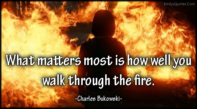What matters most is how well you walk through the fire