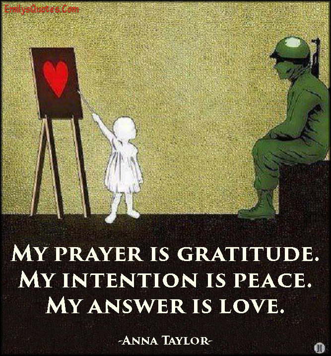 My prayer is gratitude. My intention is peace. My answer is love