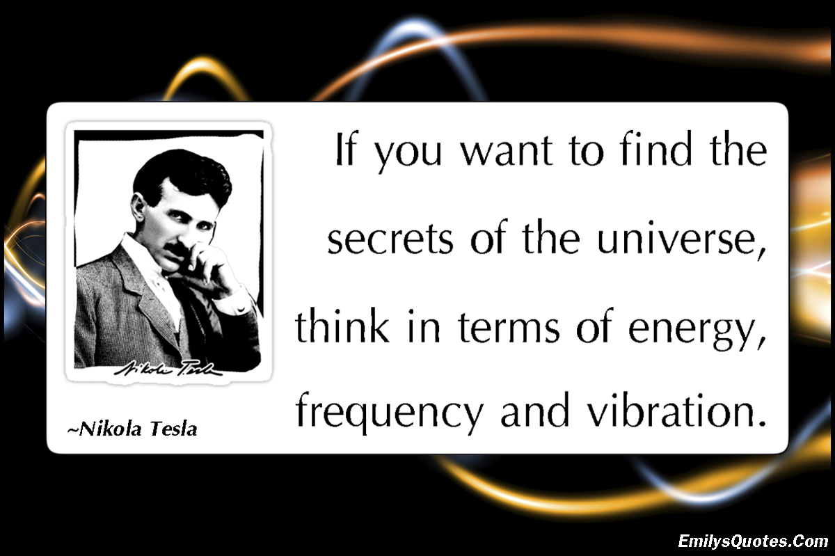 If you want to find the secrets of the universe, think in terms of energy, frequency and vibration