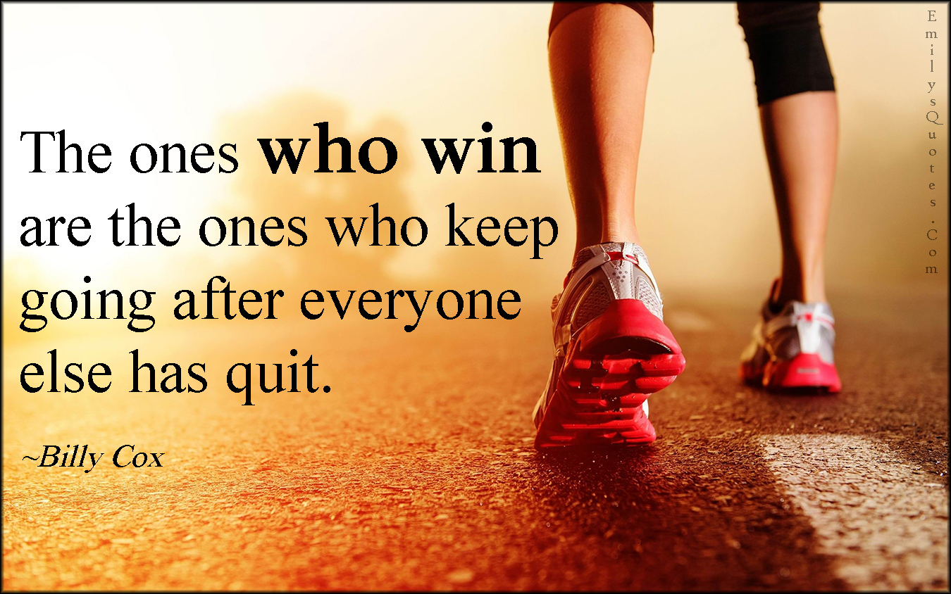The ones who win are the ones who keep going after everyone else has quit