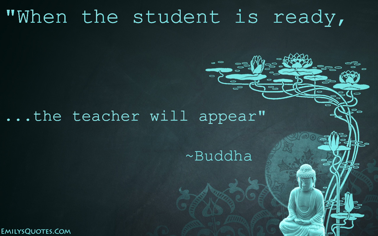 When the student is ready, the teacher will appear