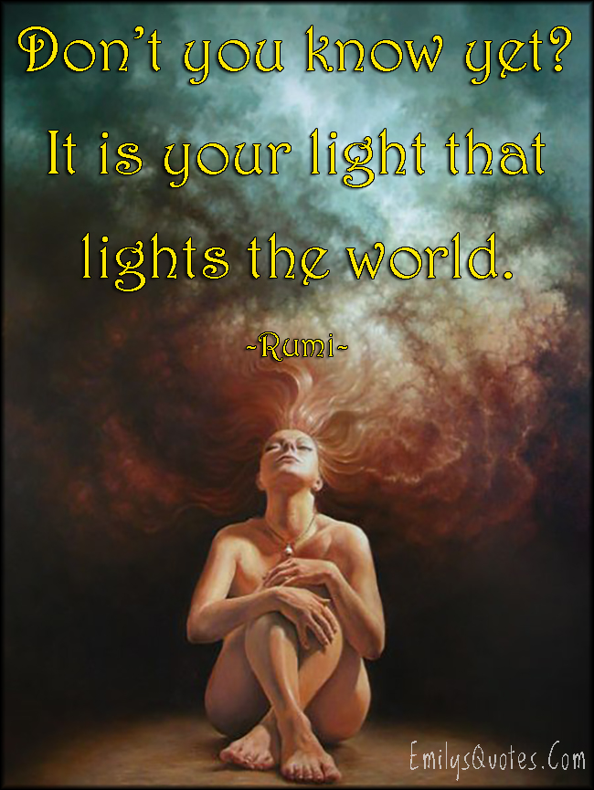 Don’t you know yet? It is your light that lights the world