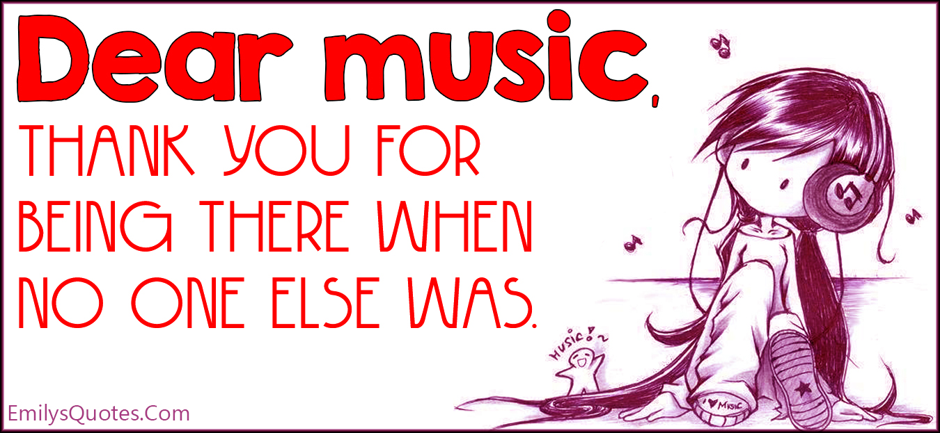 Dear music, thank you for being there when no one else was
