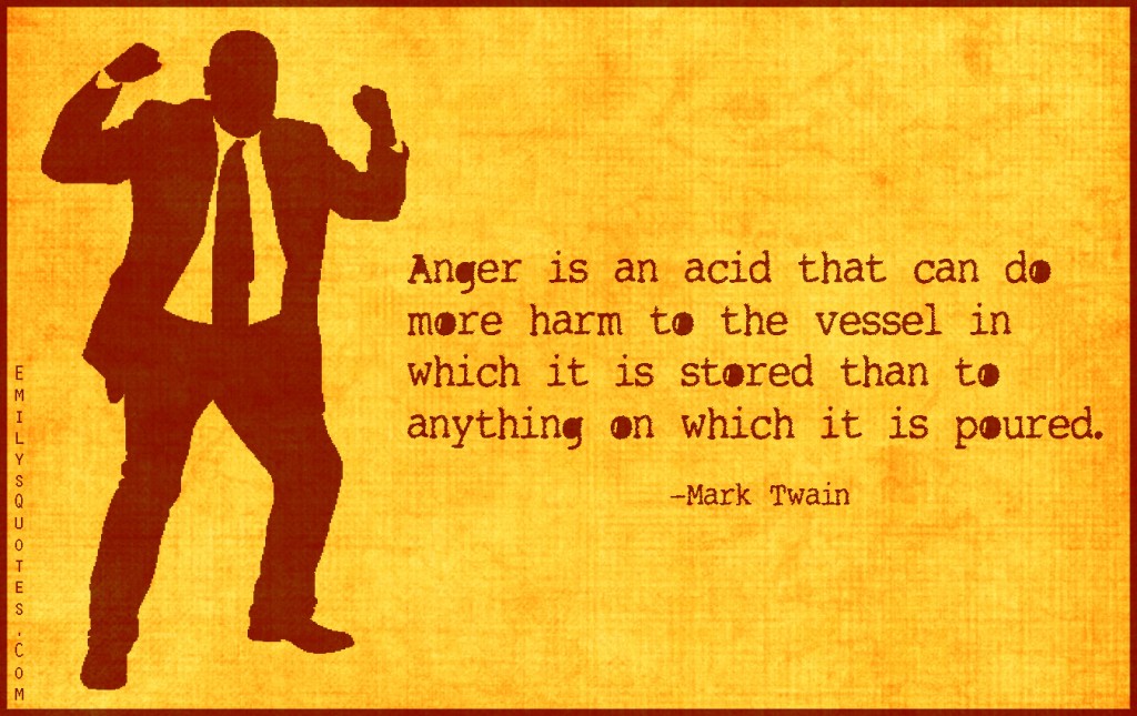Anger is an acid that can do more harm to the vessel in which it is stored than to anything on which it is poured