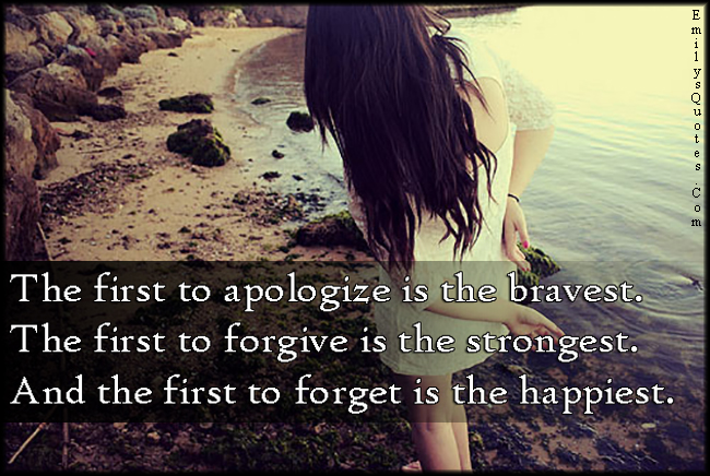 The first to apologize is the bravest.  The first to forgive is the strongest.  And the first to forget is the happiest