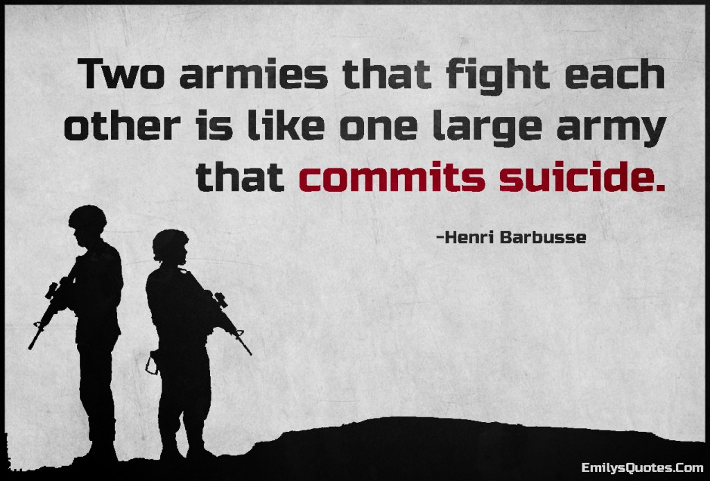 Two armies that fight each other is like one large army that commits suicide