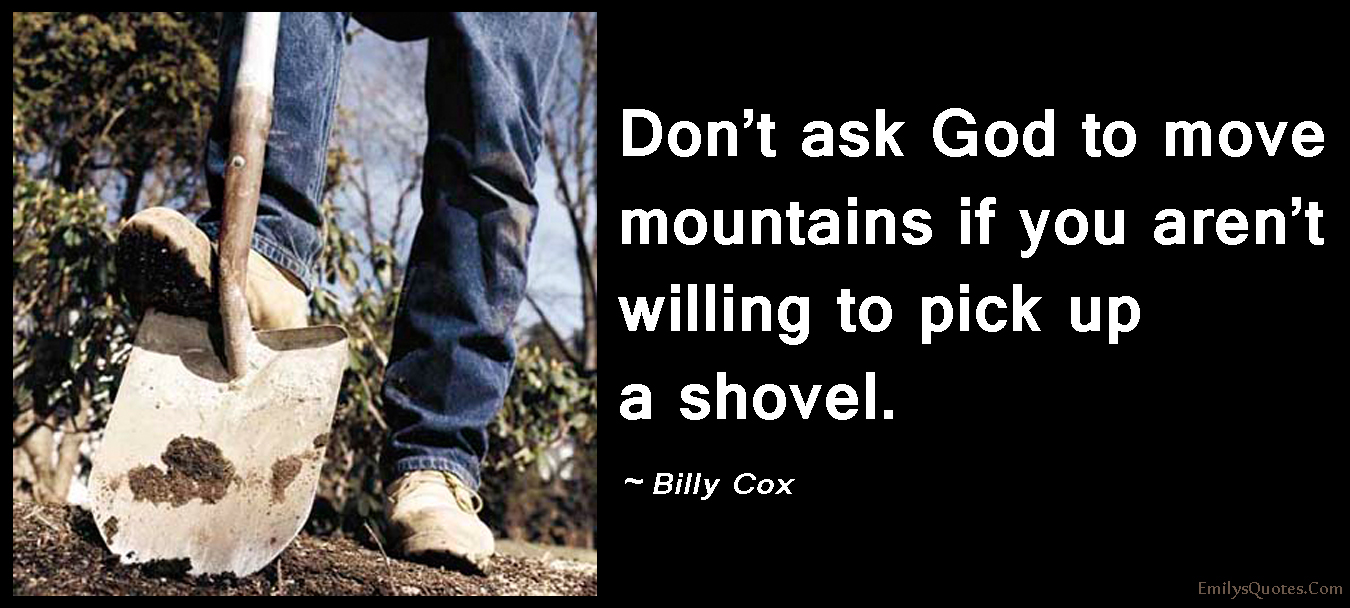 Don’t ask God to move mountains if you aren’t willing to pick up a shovel
