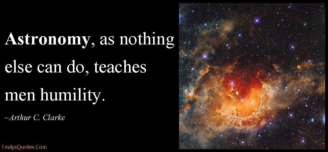 Astronomy, as nothing else can do, teaches men humility