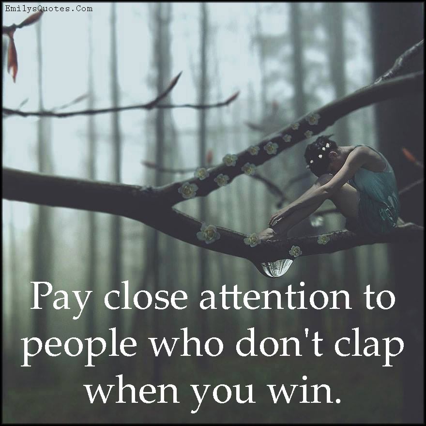 Pay close attention to people who don’t clap when you win