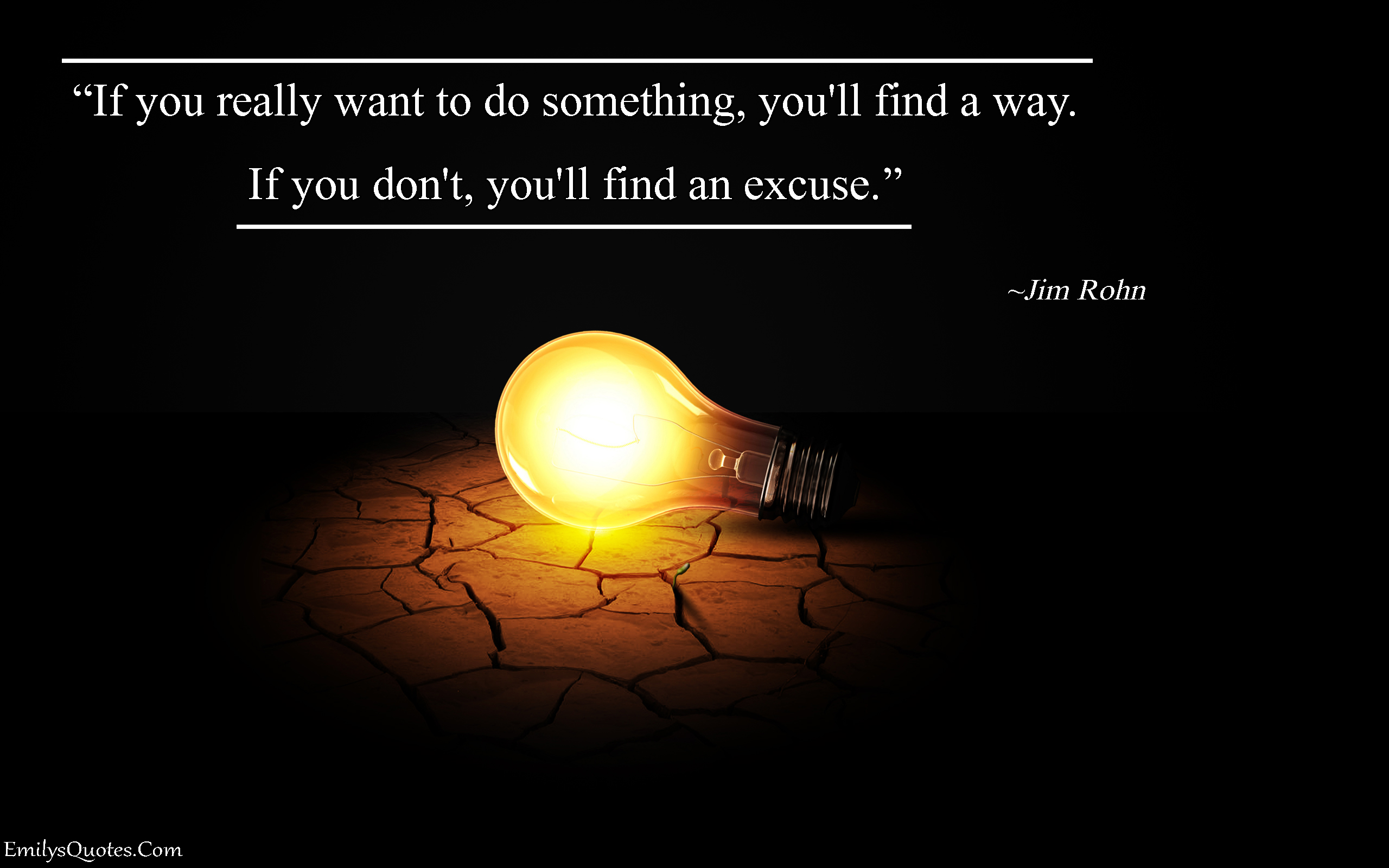 If you really want to do something, you’ll find a way. If you don’t, you’ll find an excuse