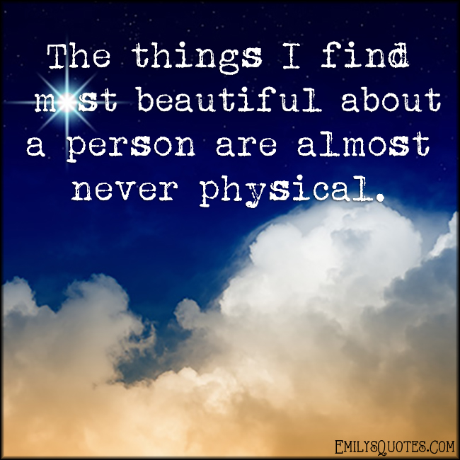 The things I find most beautiful about a person are almost never physical