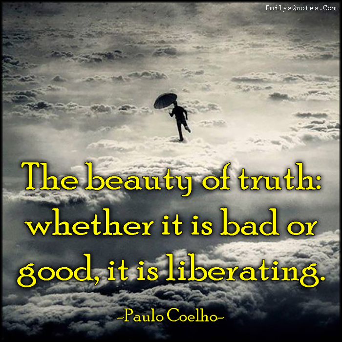 The beauty of truth: whether it is bad or good, it is liberating