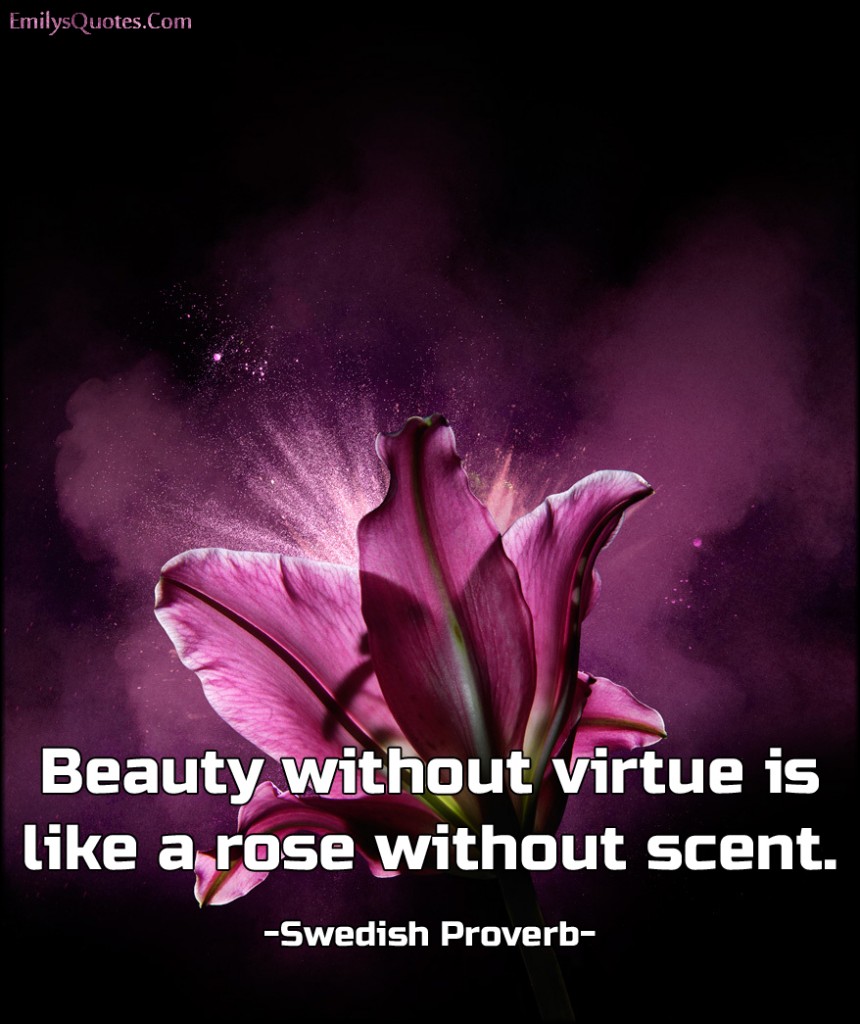 Beauty without virtue is like a rose without scent