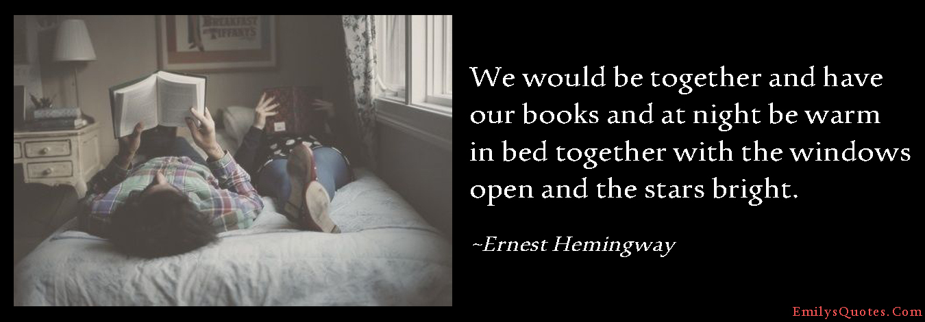 We would be together and have our books and at night be warm in bed together with the windows open and the stars bright