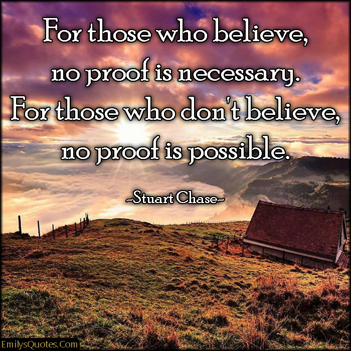 For those who believe, no proof is necessary. For those who don’t believe, no proof is possible