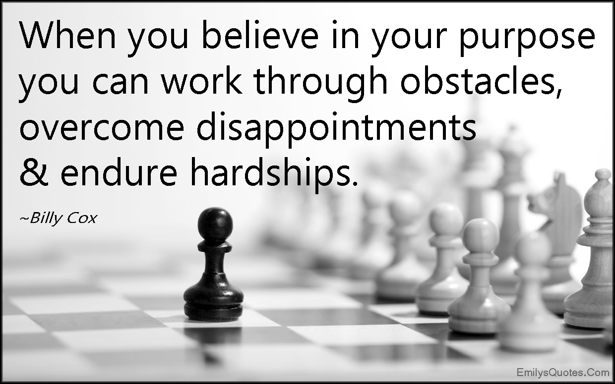 When you believe in your purpose you can work through obstacles, overcome disappointments & endure hardships