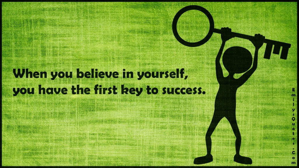 When you believe in yourself, you have the first key to success