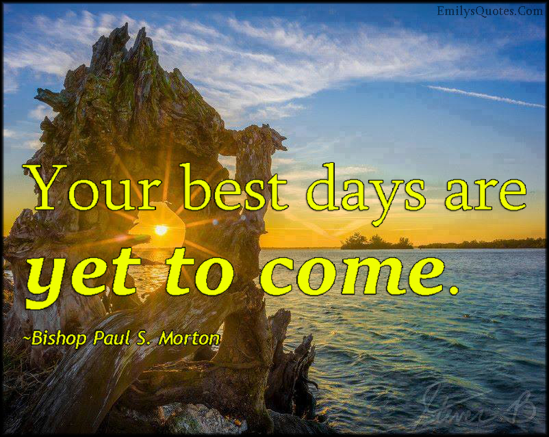 Your best days are yet to come