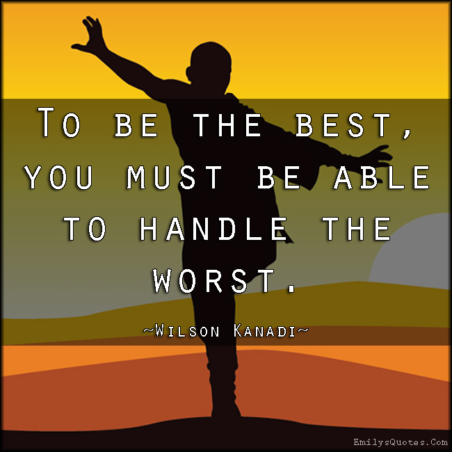 To be the best, you must be able to handle the worst