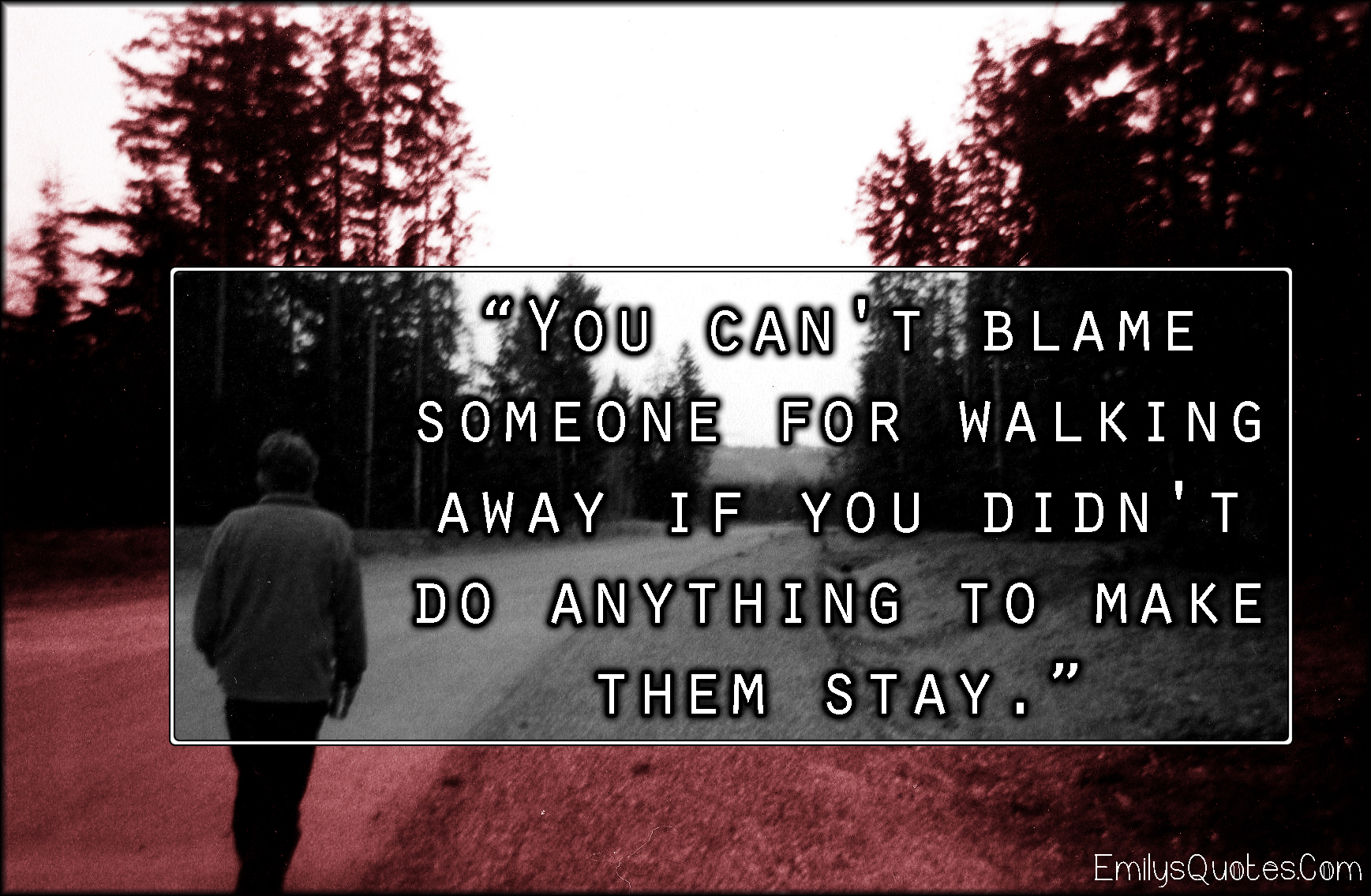 You can’t blame someone for walking away if you didn’t do anything to make them stay
