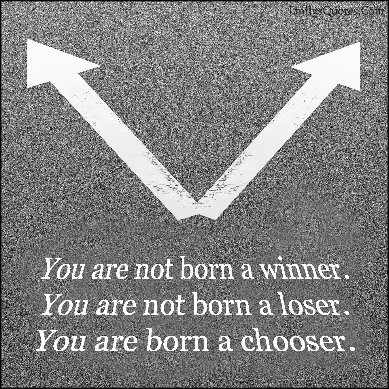 You are not born a winner. You are not born a loser. You are born a chooser