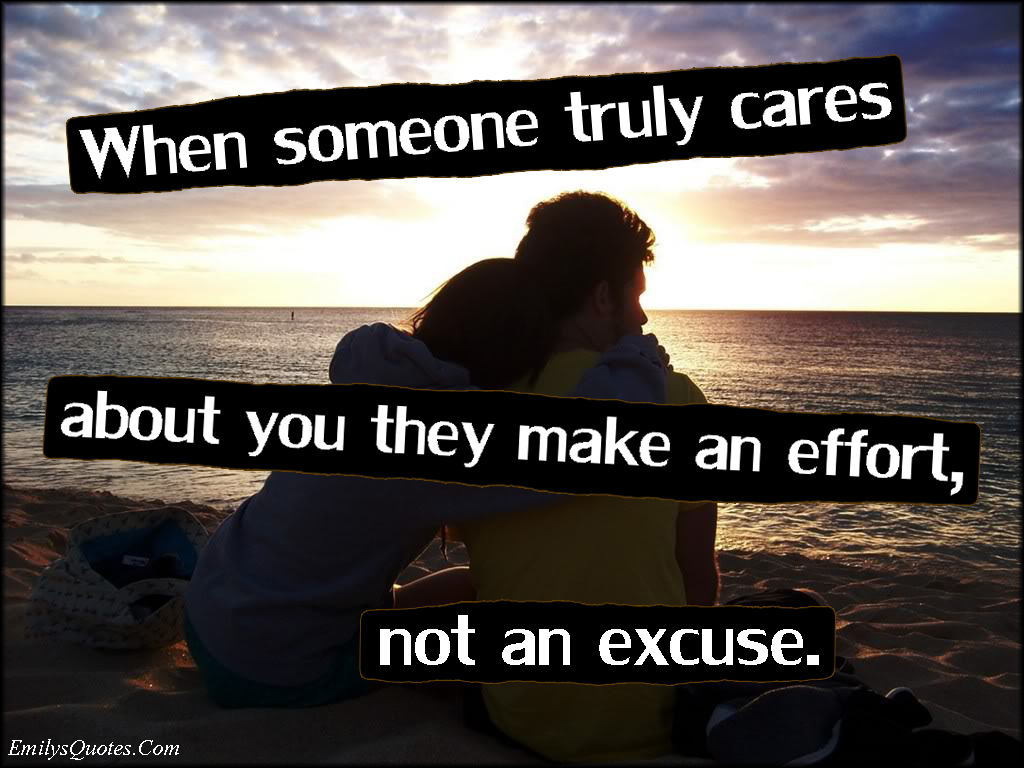 When someone truly cares about you they make an effort, not an excuse