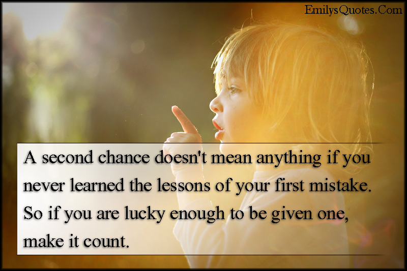 A second chance doesn’t mean anything if you never learned the lessons of your first mistake. So if you are lucky enough to be given one, make it count