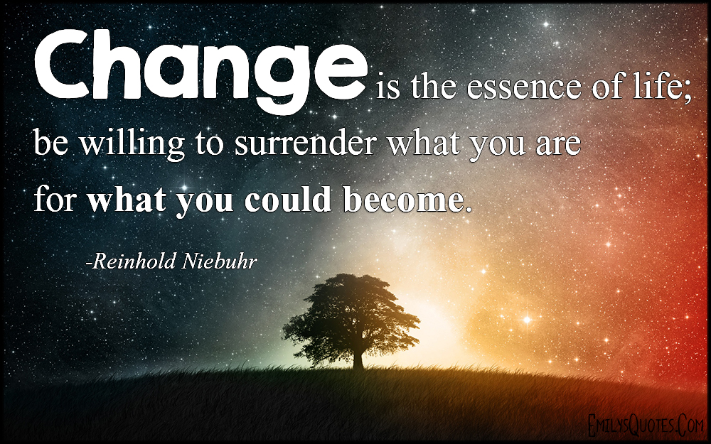 Change is the essence of life; be willing to surrender what you are for what you could become