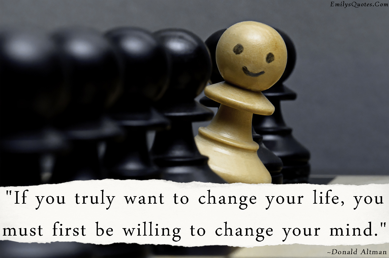If you truly want to change your life, you must first be willing to change your mind