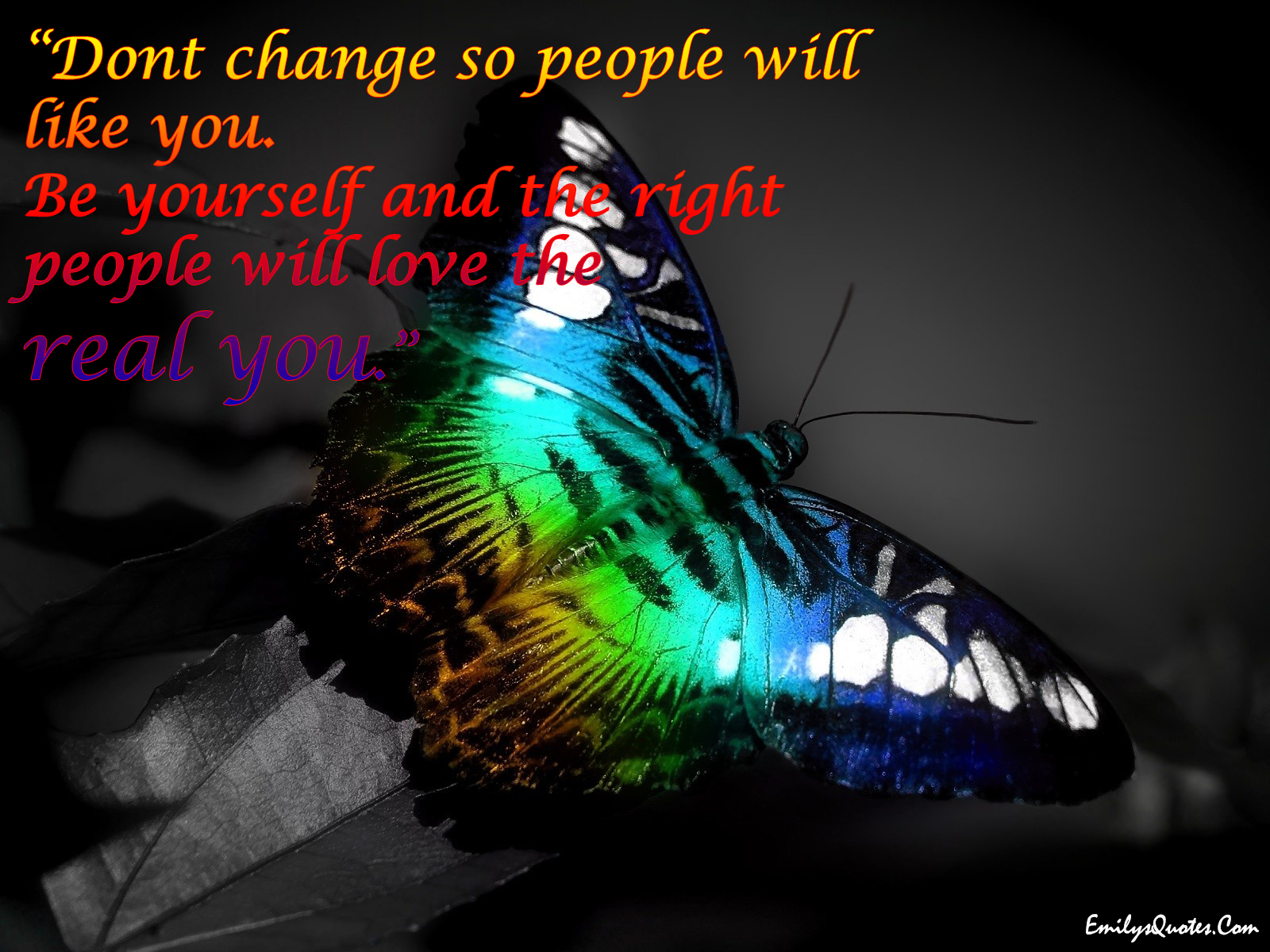 Don’t change so people will like you. Be yourself and the right people will love the real you