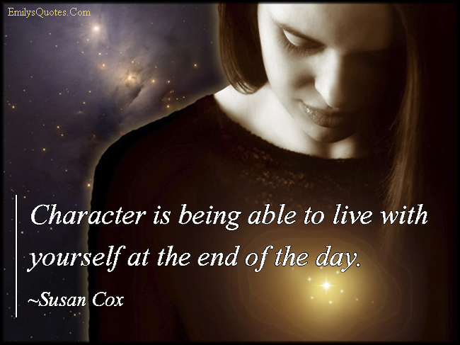 Character is being able to live with yourself at the end of the day