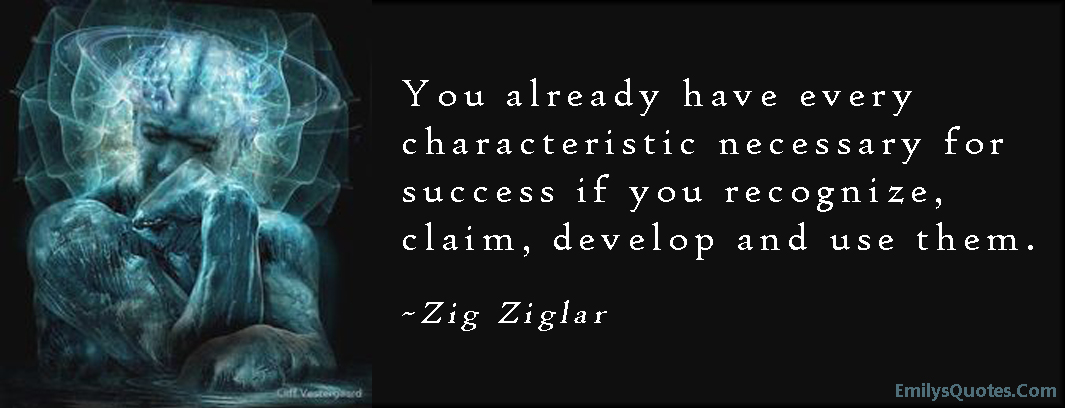 You already have every characteristic necessary for success if you recognize, claim, develop and use them