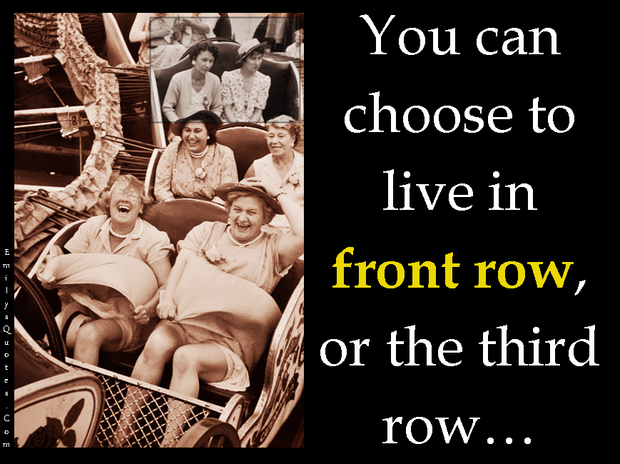 You can choose to live in front row, or the third row…