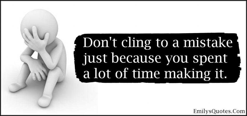 Don’t cling to a mistake just because you spent a lot of time making it