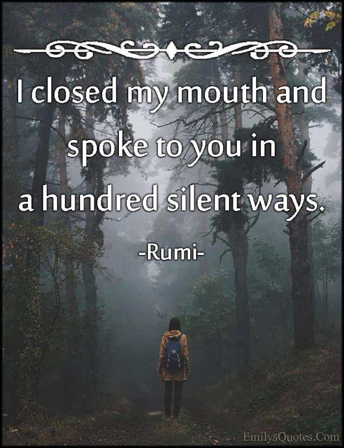 I closed my mouth and spoke to you in a hundred silent ways