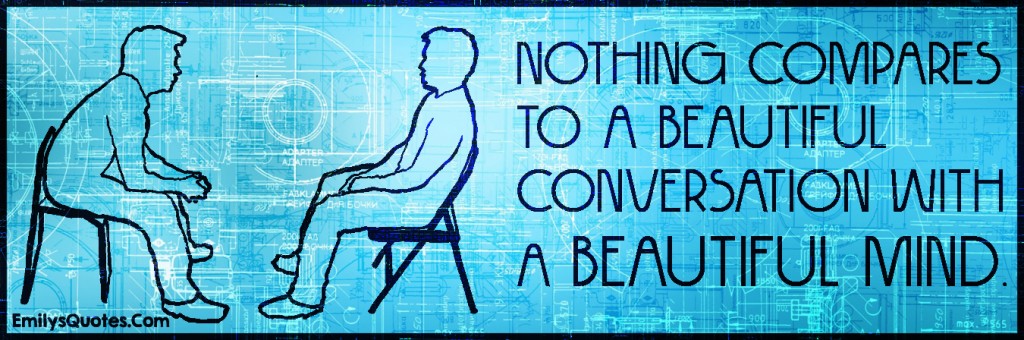 Nothing compares to a beautiful conversation with a beautiful mind