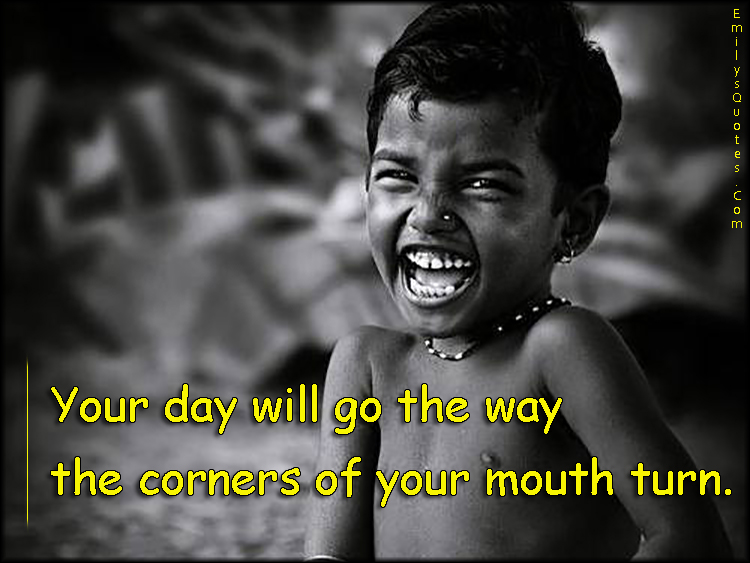 Your day will go the way the corners of your mouth turn