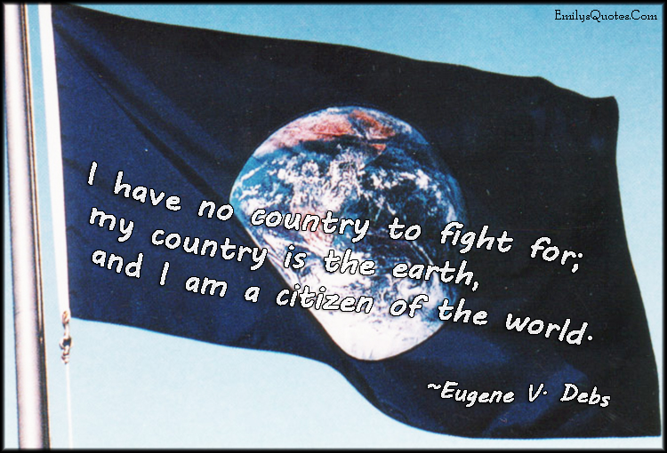 I have no country to fight for; my country is the earth, and I am a citizen of the world