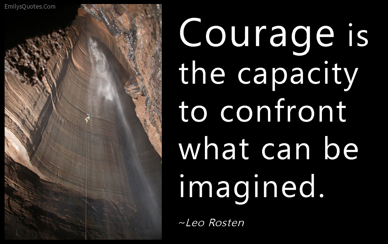 Courage is the capacity to confront what can be imagined