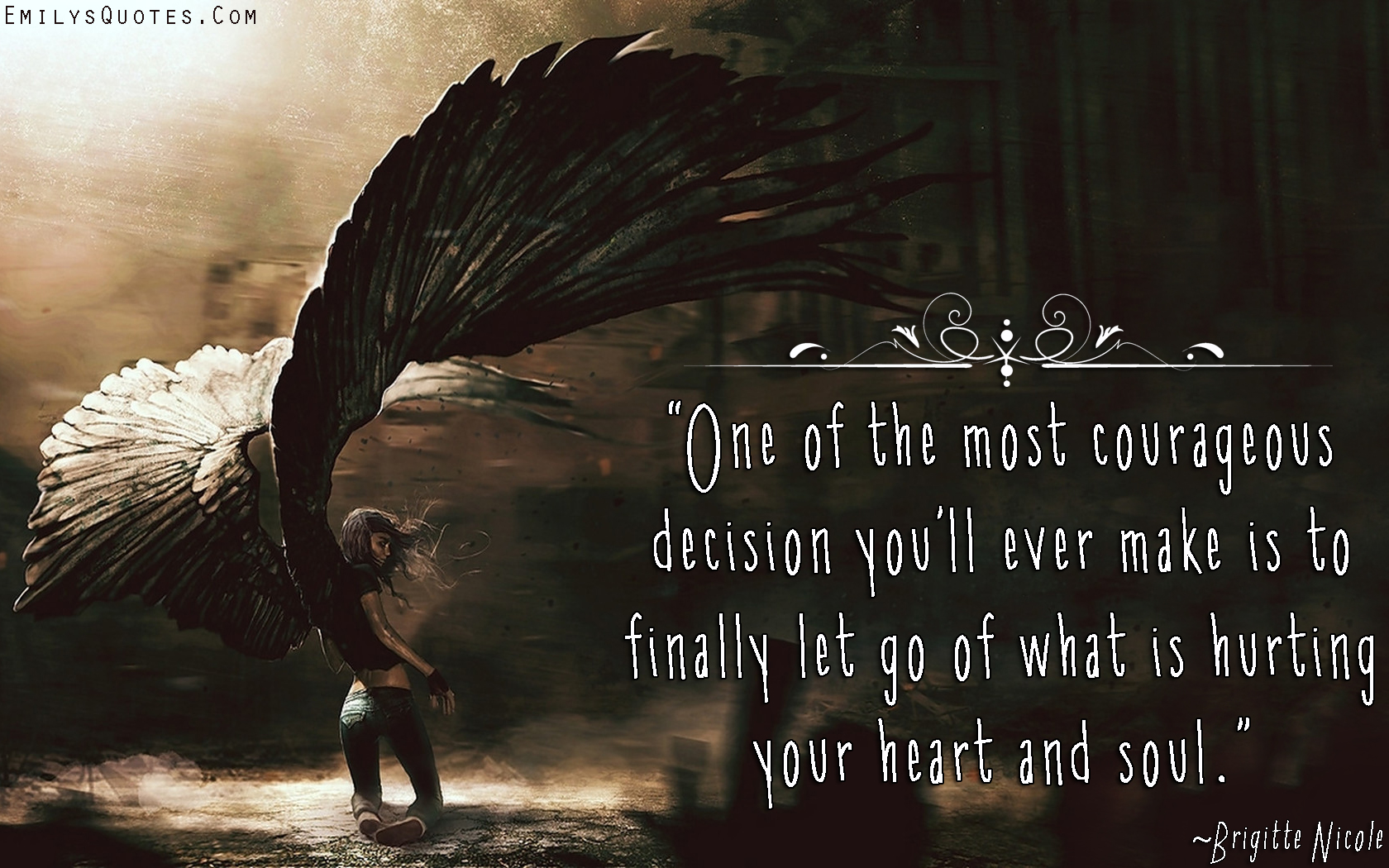 One of the most courageous decision you’ll ever make is to finally let go of what is hurting your heart and soul