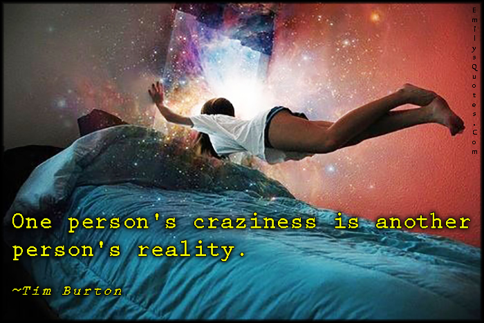 One person’s craziness is another person’s reality