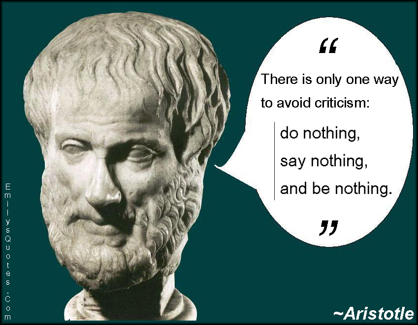 There is only one way to avoid criticism: do nothing, say nothing, and be nothing